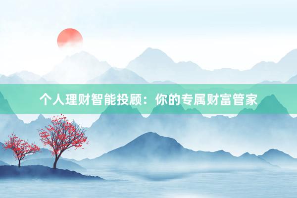 个人理财智能投顾：你的专属财富管家