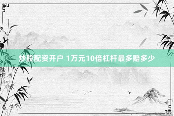 炒股配资开户 1万元10倍杠杆最多赔多少