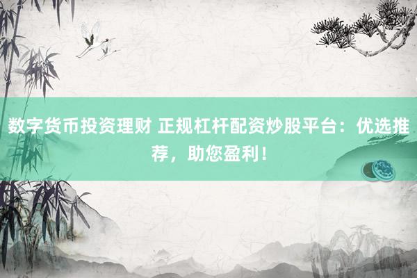 数字货币投资理财 正规杠杆配资炒股平台：优选推荐，助您盈利！