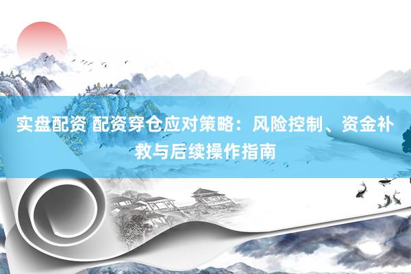 实盘配资 配资穿仓应对策略：风险控制、资金补救与后续操作指南