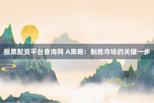 股票配资平台查询网 A策略：制胜市场的关键一步