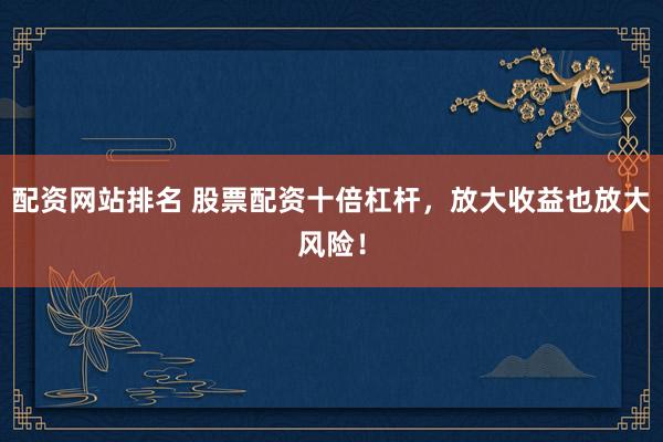 配资网站排名 股票配资十倍杠杆，放大收益也放大风险！