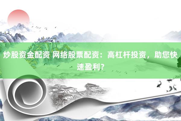 炒股资金配资 网络股票配资：高杠杆投资，助您快速盈利？