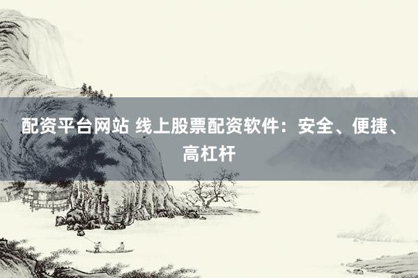配资平台网站 线上股票配资软件：安全、便捷、高杠杆