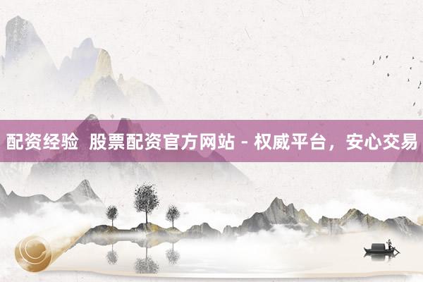 配资经验  股票配资官方网站 - 权威平台，安心交易