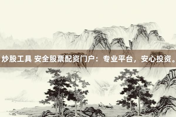 炒股工具 安全股票配资门户：专业平台，安心投资。
