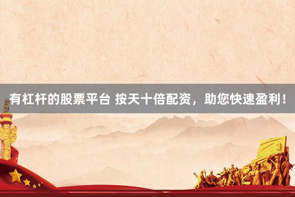 有杠杆的股票平台 按天十倍配资，助您快速盈利！