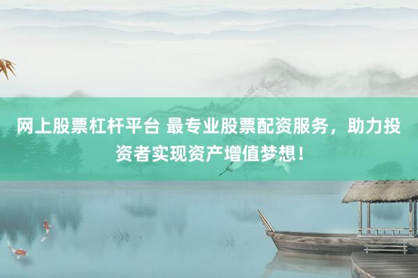 网上股票杠杆平台 最专业股票配资服务，助力投资者实现资产增值梦想！