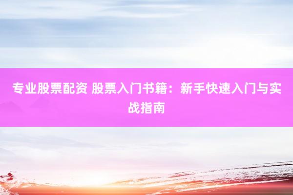 专业股票配资 股票入门书籍：新手快速入门与实战指南