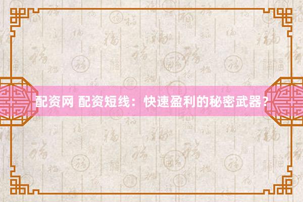 配资网 配资短线：快速盈利的秘密武器？