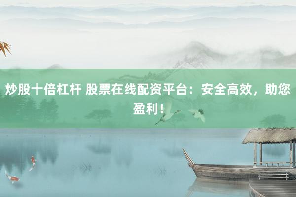炒股十倍杠杆 股票在线配资平台：安全高效，助您盈利！