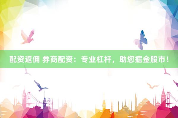 配资返佣 券商配资：专业杠杆，助您掘金股市！
