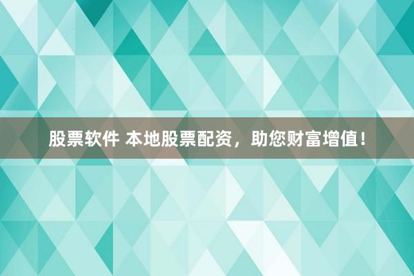 股票软件 本地股票配资，助您财富增值！