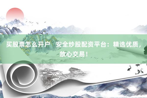 买股票怎么开户   安全炒股配资平台：精选优质，放心交易！