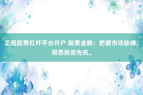 正规股票杠杆平台开户 股票金融：把握市场脉搏，洞悉投资先机。