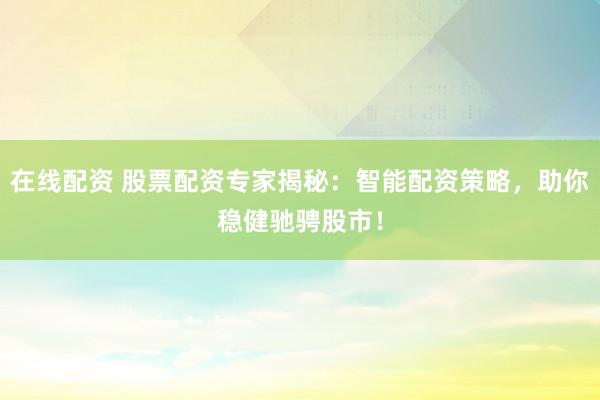 在线配资 股票配资专家揭秘：智能配资策略，助你稳健驰骋股市！