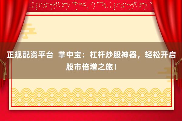 正规配资平台  掌中宝：杠杆炒股神器，轻松开启股市倍增之旅！