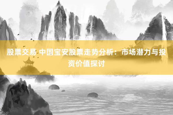 股票交易 中国宝安股票走势分析：市场潜力与投资价值探讨