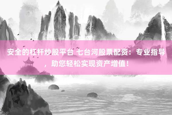 安全的杠杆炒股平台 七台河股票配资：专业指导，助您轻松实现资产增值！