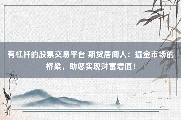 有杠杆的股票交易平台 期货居间人：掘金市场的桥梁，助您实现财富增值！