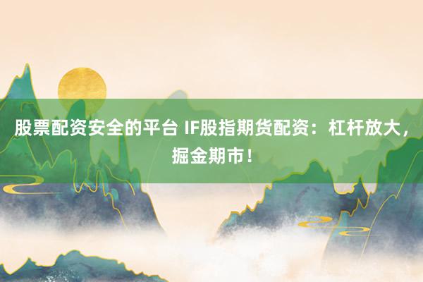 股票配资安全的平台 IF股指期货配资：杠杆放大，掘金期市！