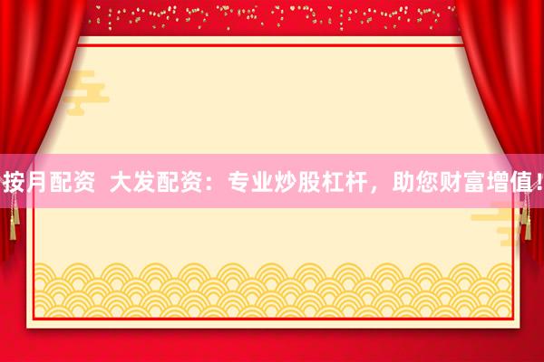 按月配资  大发配资：专业炒股杠杆，助您财富增值！