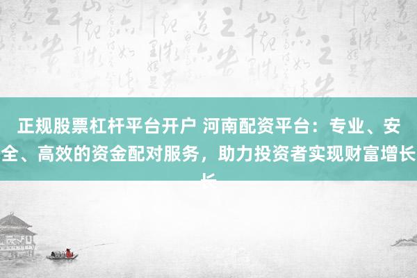 正规股票杠杆平台开户 河南配资平台：专业、安全、高效的资金配对服务，助力投资者实现财富增长