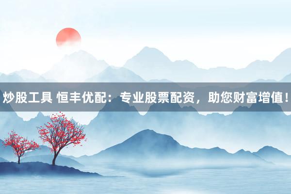 炒股工具 恒丰优配：专业股票配资，助您财富增值！