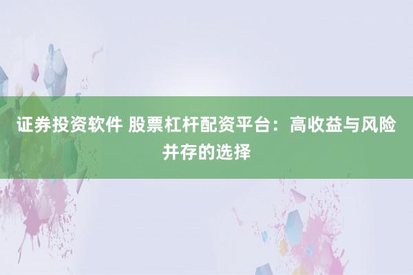 证券投资软件 股票杠杆配资平台：高收益与风险并存的选择