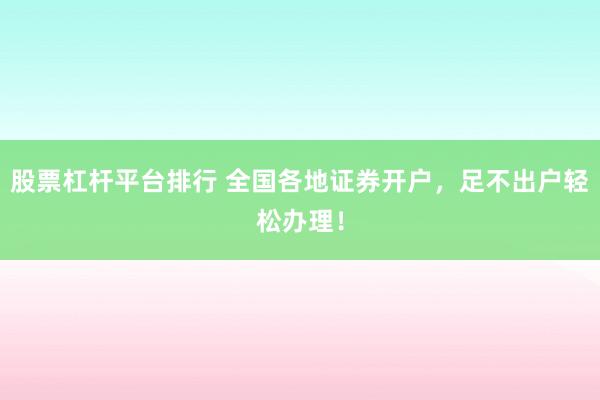 股票杠杆平台排行 全国各地证券开户，足不出户轻松办理！
