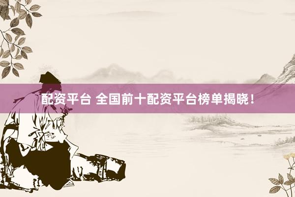 配资平台 全国前十配资平台榜单揭晓！