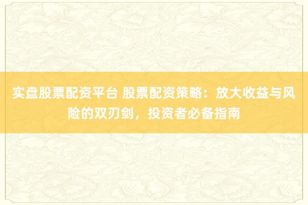 实盘股票配资平台 股票配资策略：放大收益与风险的双刃剑，投资者必备指南