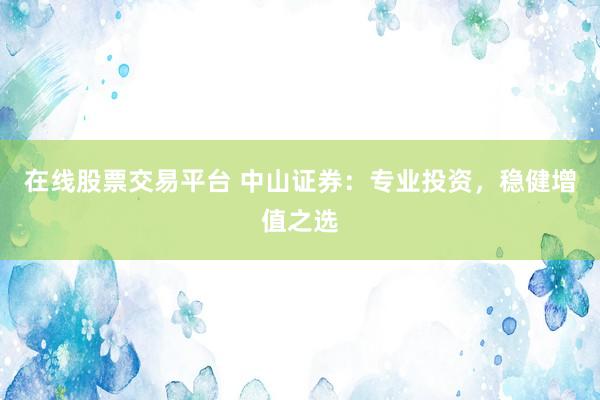 在线股票交易平台 中山证券：专业投资，稳健增值之选