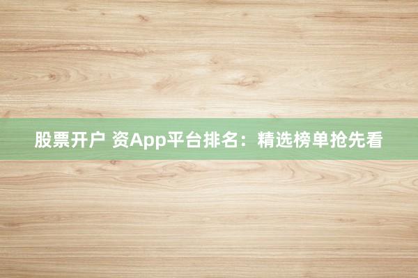 股票开户 资App平台排名：精选榜单抢先看