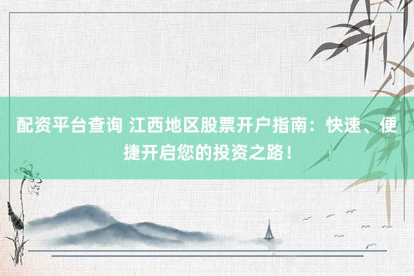 配资平台查询 江西地区股票开户指南：快速、便捷开启您的投资之路！