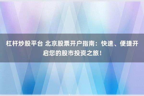 杠杆炒股平台 北京股票开户指南：快速、便捷开启您的股市投资之旅！