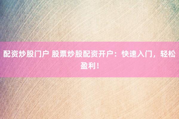 配资炒股门户 股票炒股配资开户：快速入门，轻松盈利！