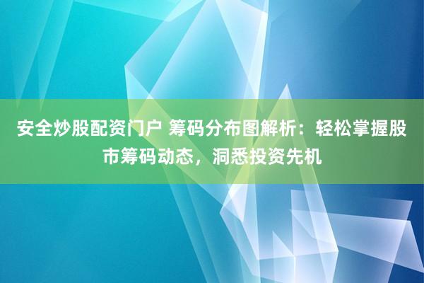 安全炒股配资门户 筹码分布图解析：轻松掌握股市筹码动态，洞悉投资先机