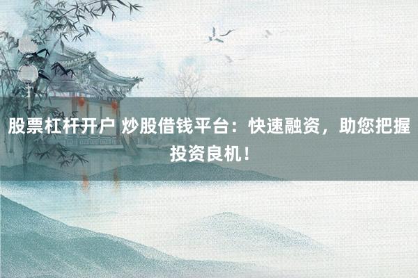 股票杠杆开户 炒股借钱平台：快速融资，助您把握投资良机！