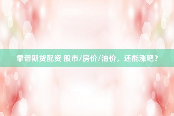 靠谱期货配资 股市/房价/油价，还能涨吧？