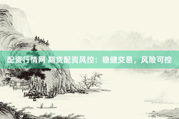 配资行情网 期货配资风控：稳健交易，风险可控