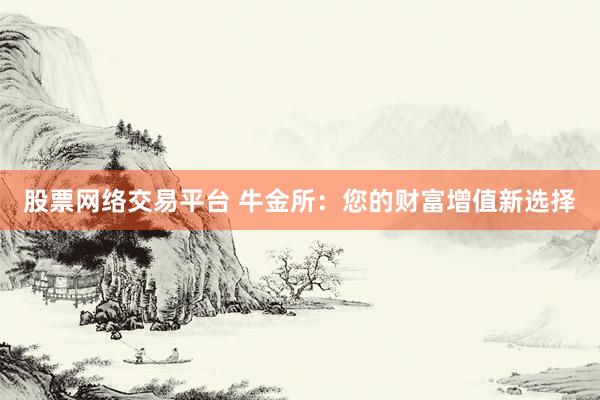 股票网络交易平台 牛金所：您的财富增值新选择
