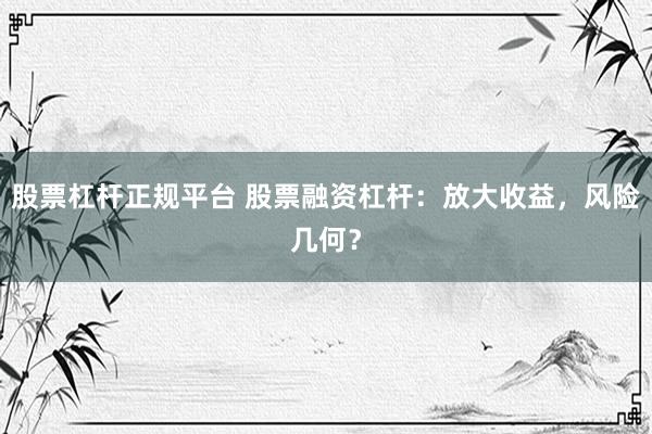 股票杠杆正规平台 股票融资杠杆：放大收益，风险几何？