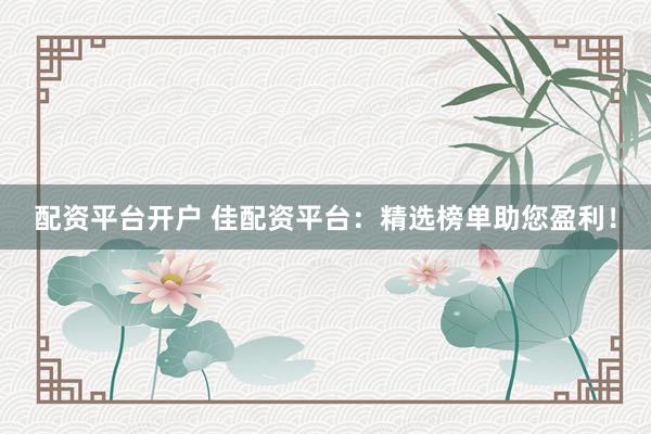 配资平台开户 佳配资平台：精选榜单助您盈利！