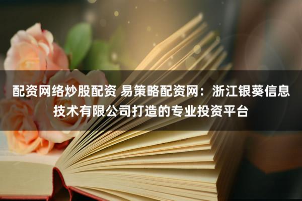 配资网络炒股配资 易策略配资网：浙江银葵信息技术有限公司打造的专业投资平台