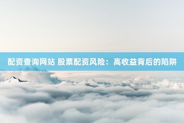 配资查询网站 股票配资风险:高收益背后的陷阱
