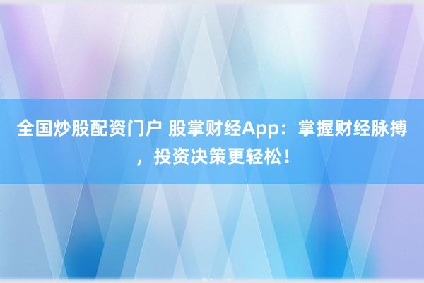全国炒股配资门户 股掌财经App:掌握财经脉搏,投资决策更轻松!