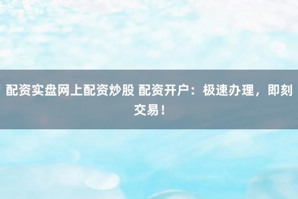 配资实盘网上配资炒股 配资开户：极速办理，<a href=