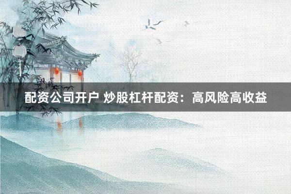 配资公司开户 炒股杠杆配资:高风险高收益