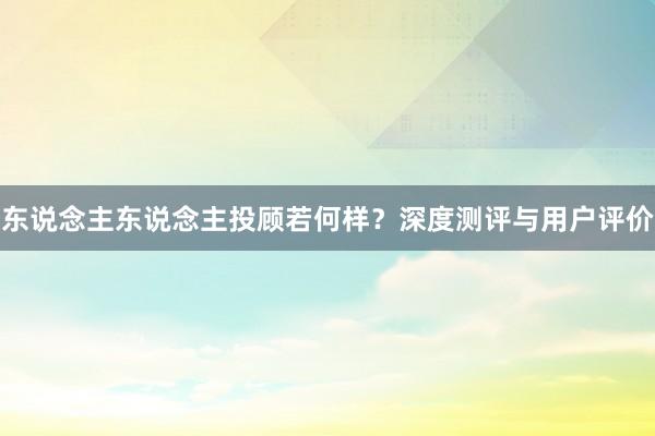 东说念主东说念主投顾若何样？深度测评与用户评价